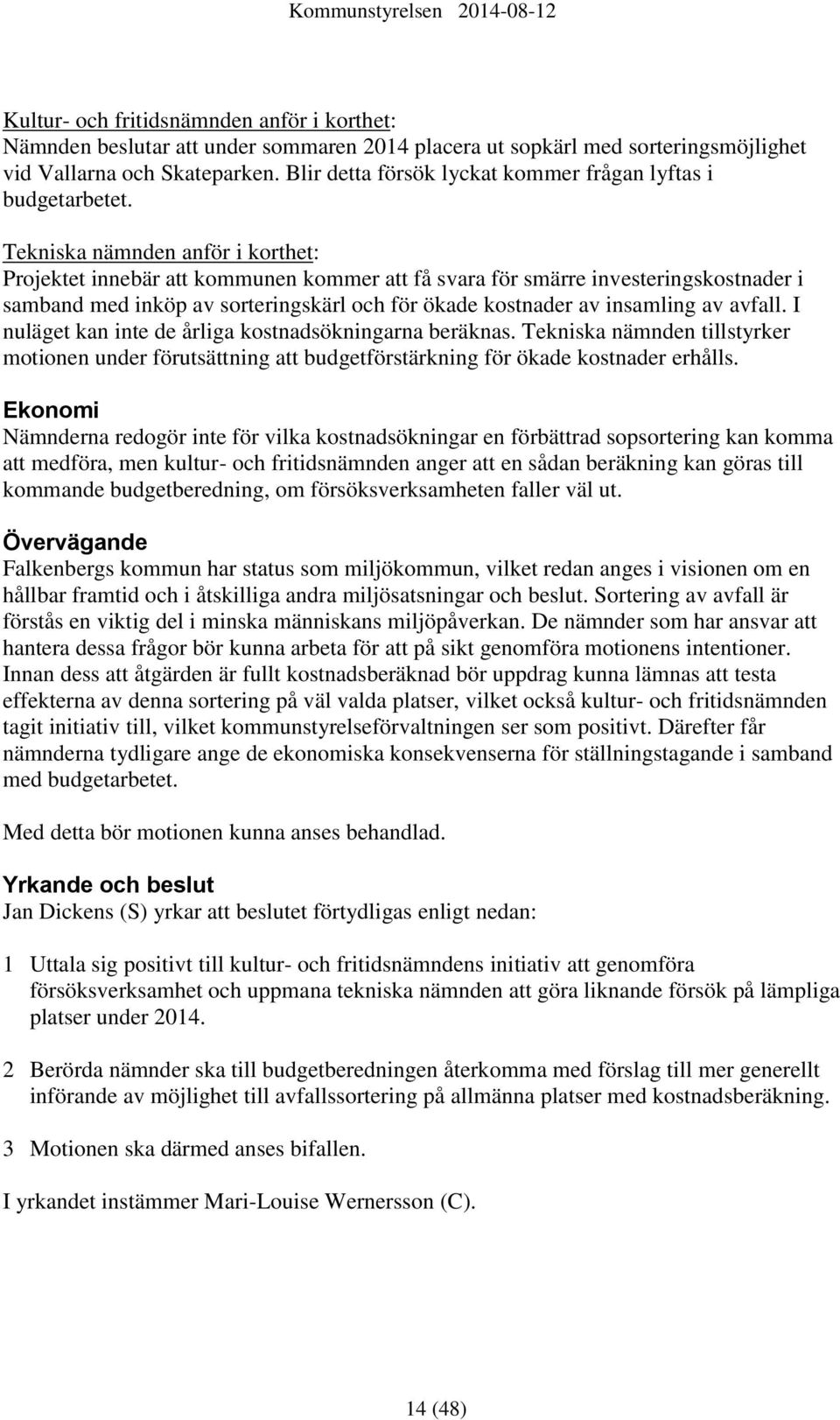 Tekniska nämnden anför i korthet: Projektet innebär att kommunen kommer att få svara för smärre investeringskostnader i samband med inköp av sorteringskärl och för ökade kostnader av insamling av