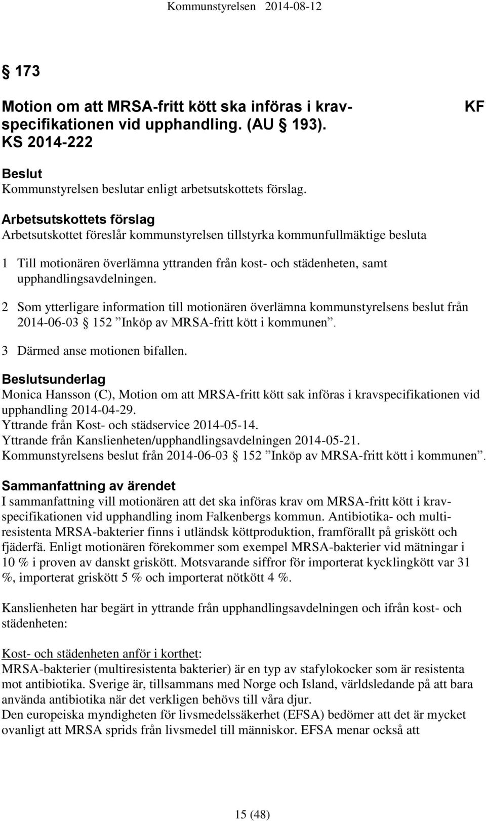 2 Som ytterligare information till motionären överlämna kommunstyrelsens beslut från 2014-06-03 152 Inköp av MRSA-fritt kött i kommunen. 3 Därmed anse motionen bifallen.