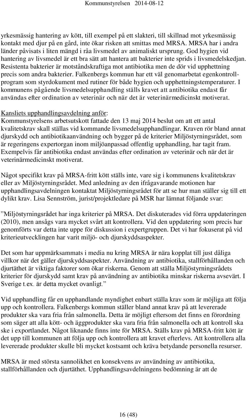 Resistenta bakterier är motståndskraftiga mot antibiotika men de dör vid upphettning precis som andra bakterier.