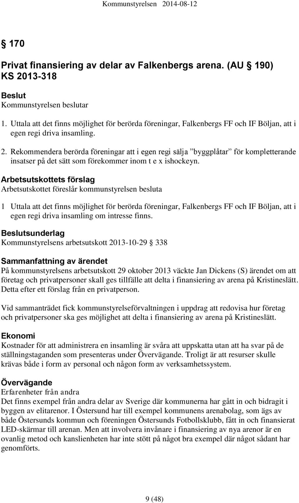 Rekommendera berörda föreningar att i egen regi sälja byggplåtar för kompletterande insatser på det sätt som förekommer inom t e x ishockeyn.