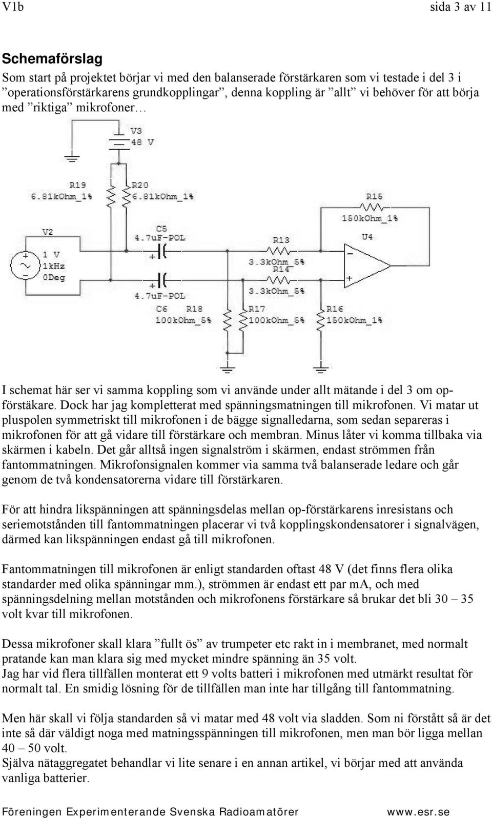 Vi matar ut pluspolen symmetriskt till mikrofonen i de bägge signalledarna, som sedan separeras i mikrofonen för att gå vidare till förstärkare och membran.