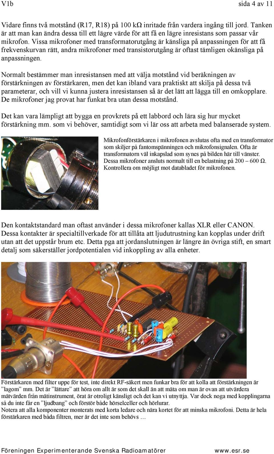 Vissa mikrofoner med transformatorutgång är känsliga på anpassningen för att få frekvenskurvan rätt, andra mikrofoner med transistorutgång är oftast tämligen okänsliga på anpassningen.