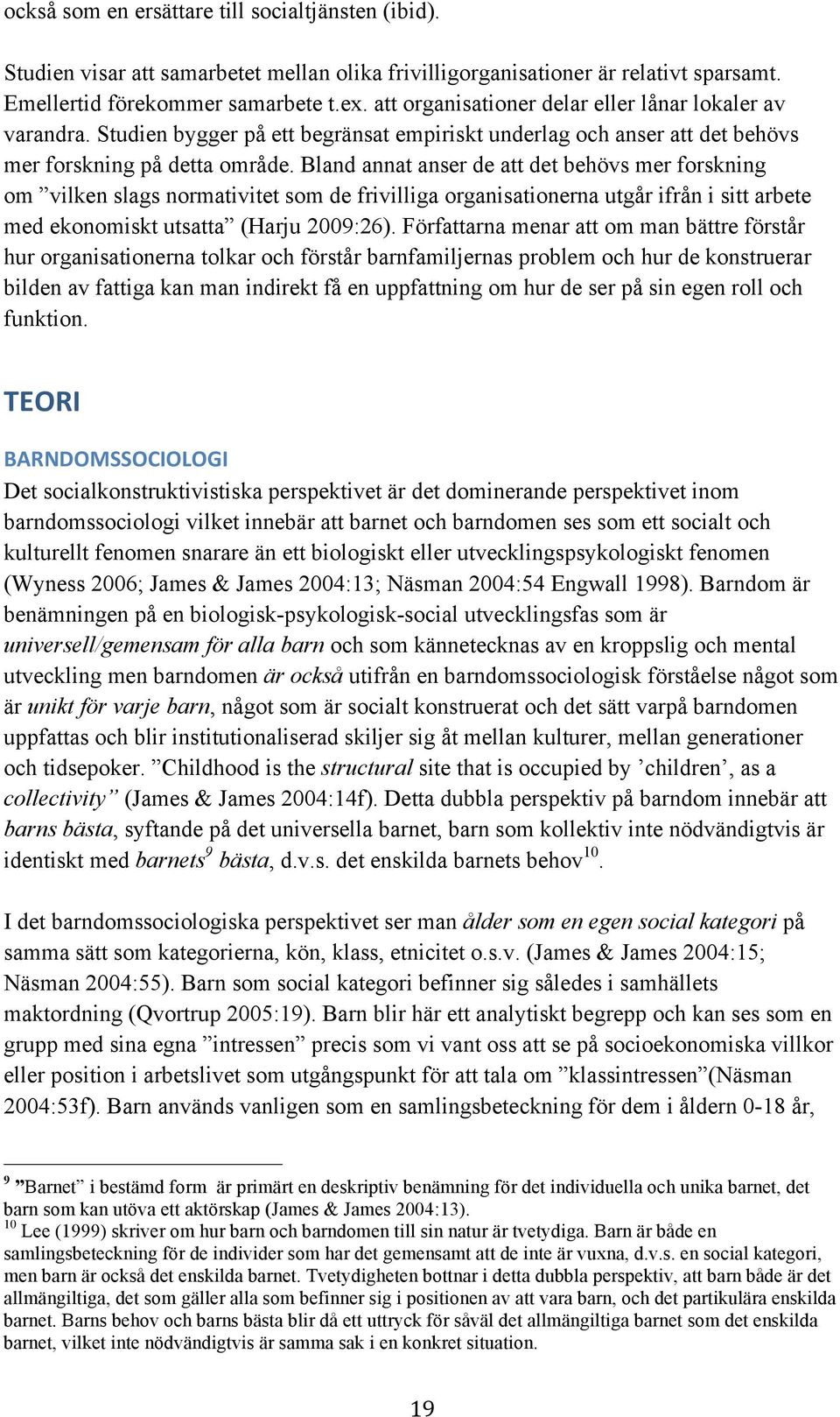 Bland annat anser de att det behövs mer forskning om vilken slags normativitet som de frivilliga organisationerna utgår ifrån i sitt arbete med ekonomiskt utsatta (Harju 2009:26).