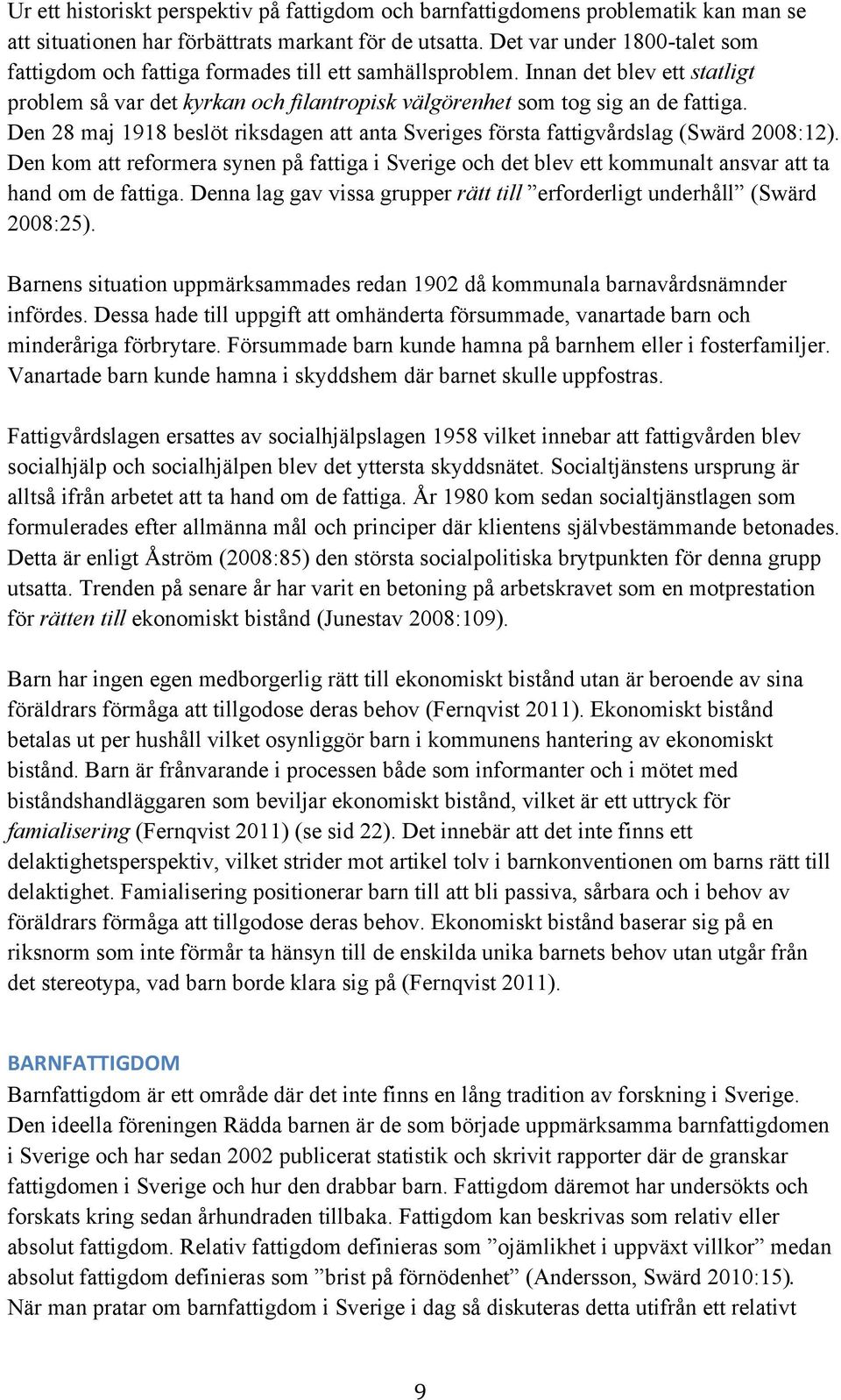 Den 28 maj 1918 beslöt riksdagen att anta Sveriges första fattigvårdslag (Swärd 2008:12). Den kom att reformera synen på fattiga i Sverige och det blev ett kommunalt ansvar att ta hand om de fattiga.