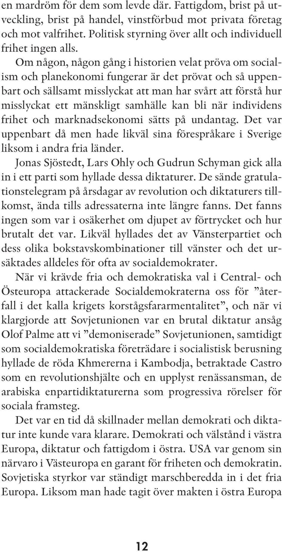 samhälle kan bli när individens frihet och marknadsekonomi sätts på undantag. Det var uppenbart då men hade likväl sina förespråkare i Sverige liksom i andra fria länder.