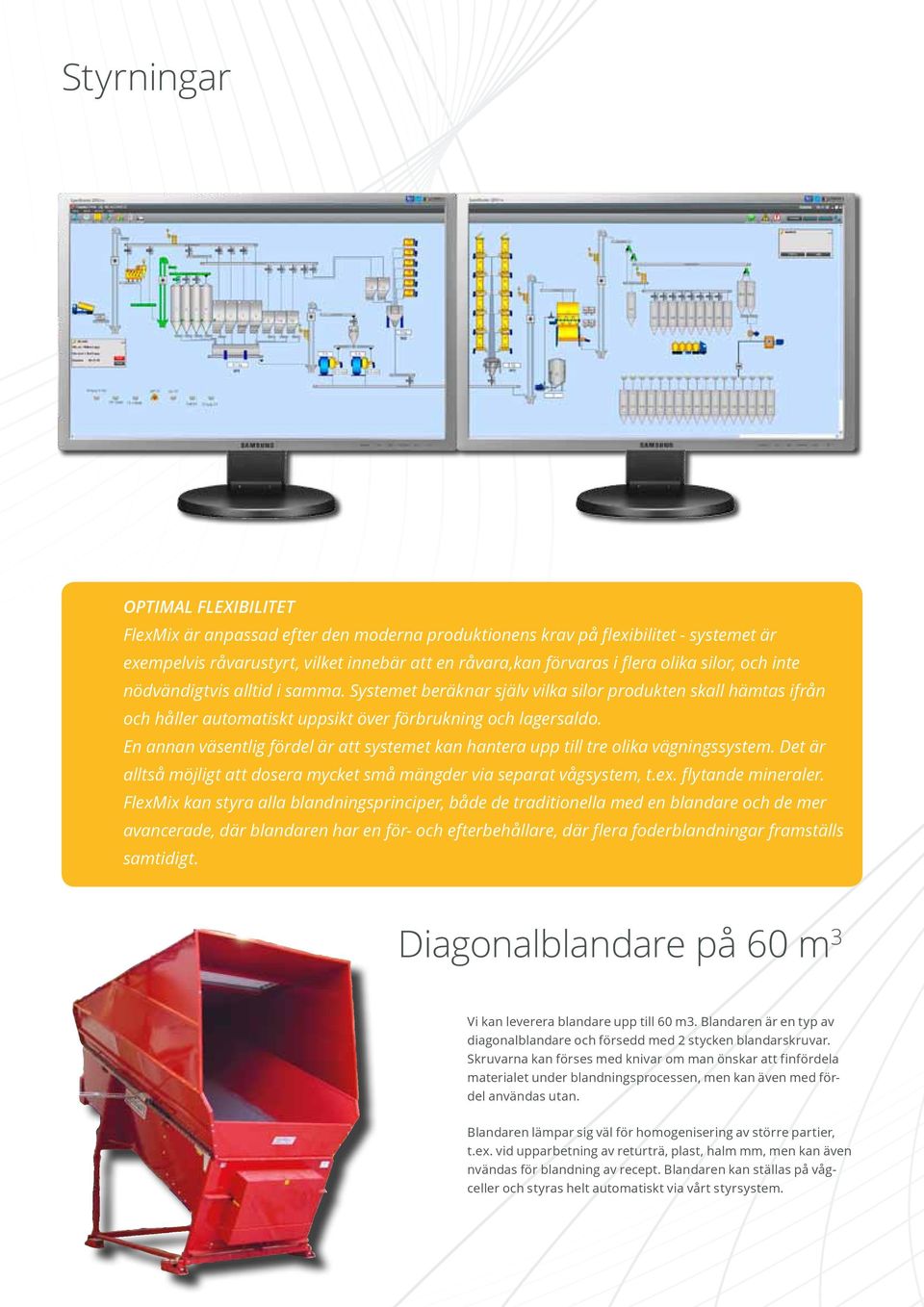 En annan väsentlig fördel är att systemet kan hantera upp till tre olika vägningssystem. Det är alltså möjligt att dosera mycket små mängder via separat vågsystem, t.ex. flytande mineraler.