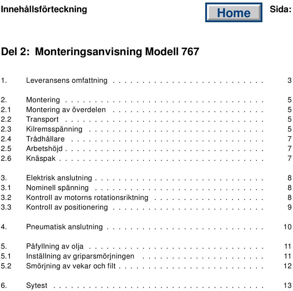 .................................. 7 3. Elektrisk anslutning............................. 8 3.1 Nominell spänning............................. 8 3.2 Kontroll av motorns rotationsriktning................... 8 3.3 Kontroll av positionering.