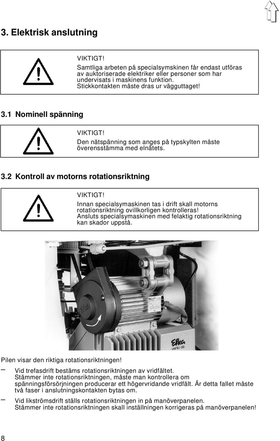 Innan specialsymaskinen tas i drift skall motorns rotationsriktning ovillkorligen kontrolleras! Ansluts specialsymaskinen med felaktig rotationsriktning kan skador uppstå.