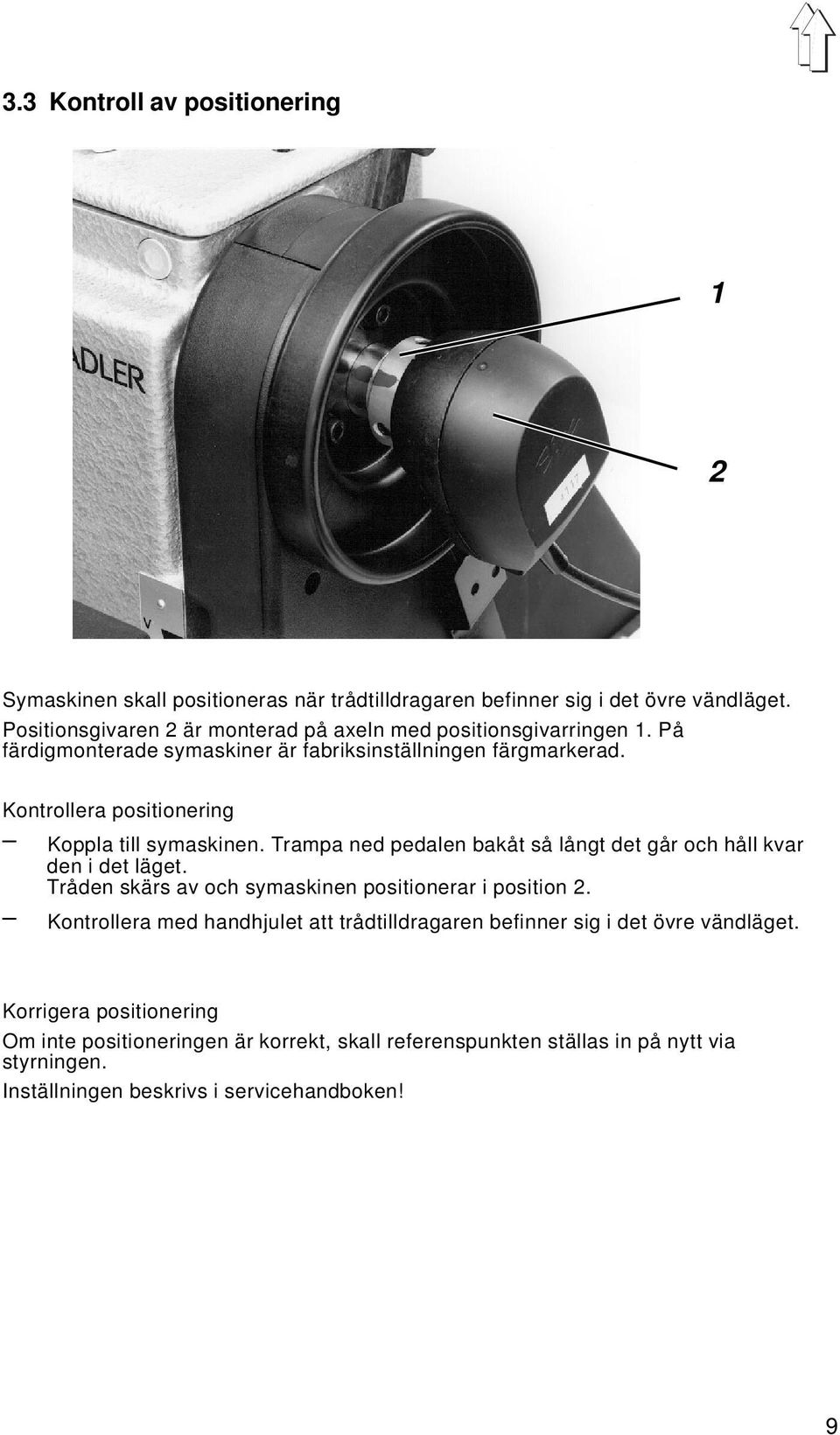 Kontrollera positionering Koppla till symaskinen. Trampa ned pedalen bakåt så långt det går och håll kvar den i det läget.