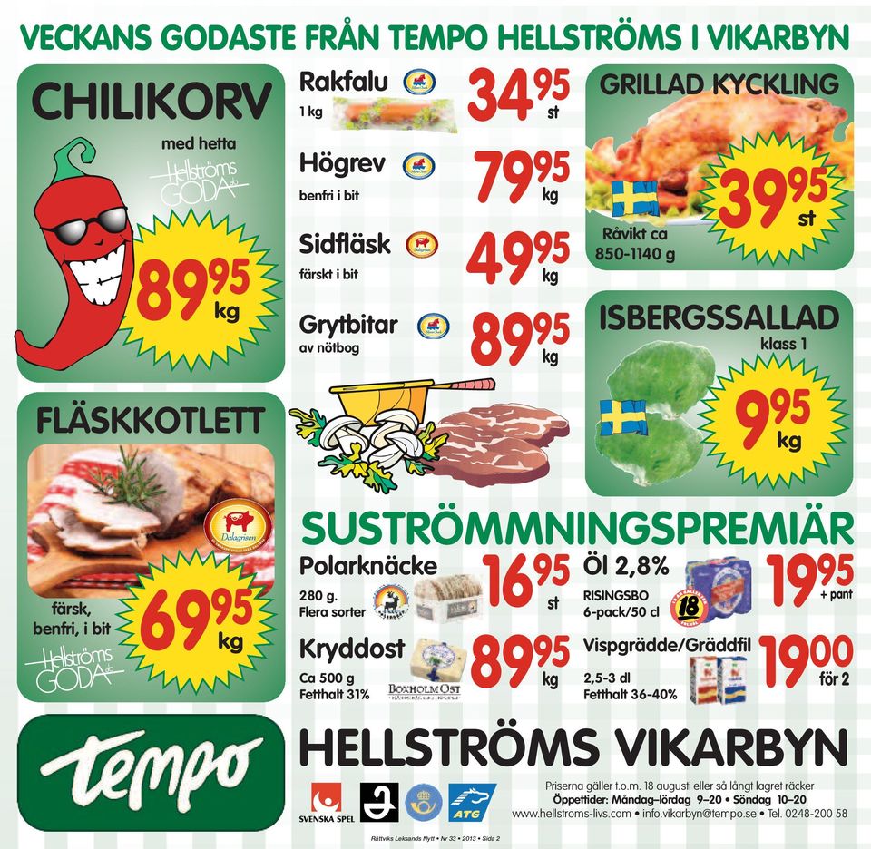 Flera sorter HELLSTRÖMS VIKARBYN Priserna gäller t.o.m. 18 augusti eller så långt lagret räcker Öppettider: Måndag lördag 9 20 Söndag 10 20 www.hellstroms-livs.com info.vikarbyn@tempo.