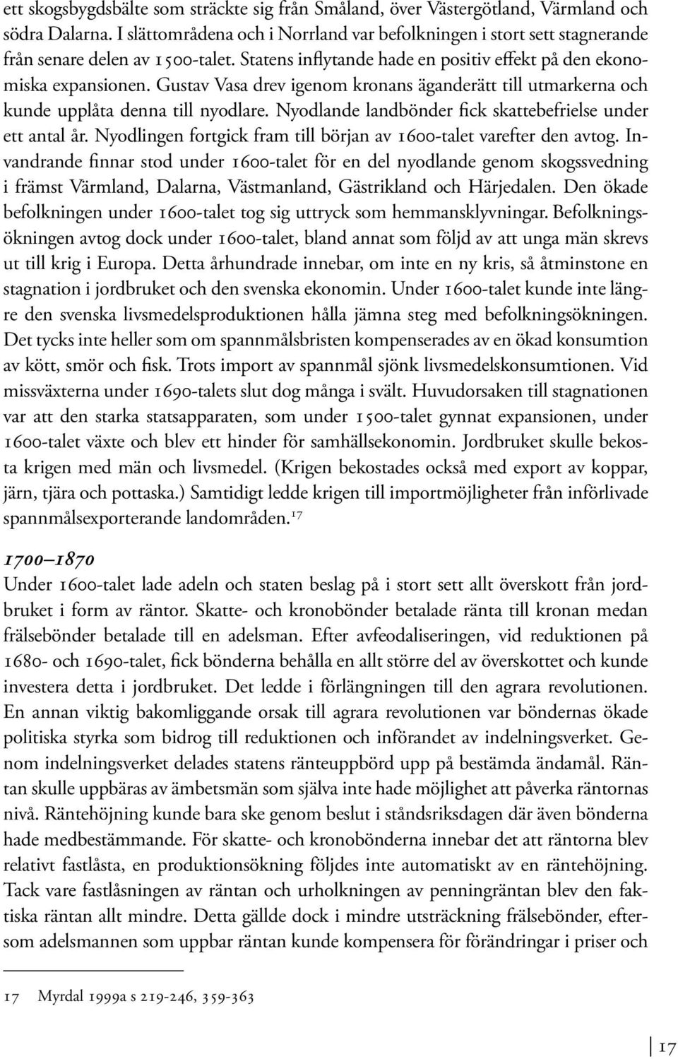 Gustav Vasa drev igenom kronans äganderätt till utmarkerna och kunde upplåta denna till nyodlare. Nyodlande landbönder fick skattebefrielse under ett antal år.