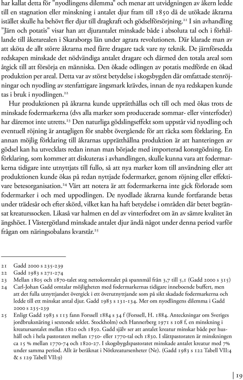 21 I sin avhandling Järn och potatis visar han att djurantalet minskade både i absoluta tal och i förhållande till åkerarealen i Skaraborgs län under agrara revolutionen.