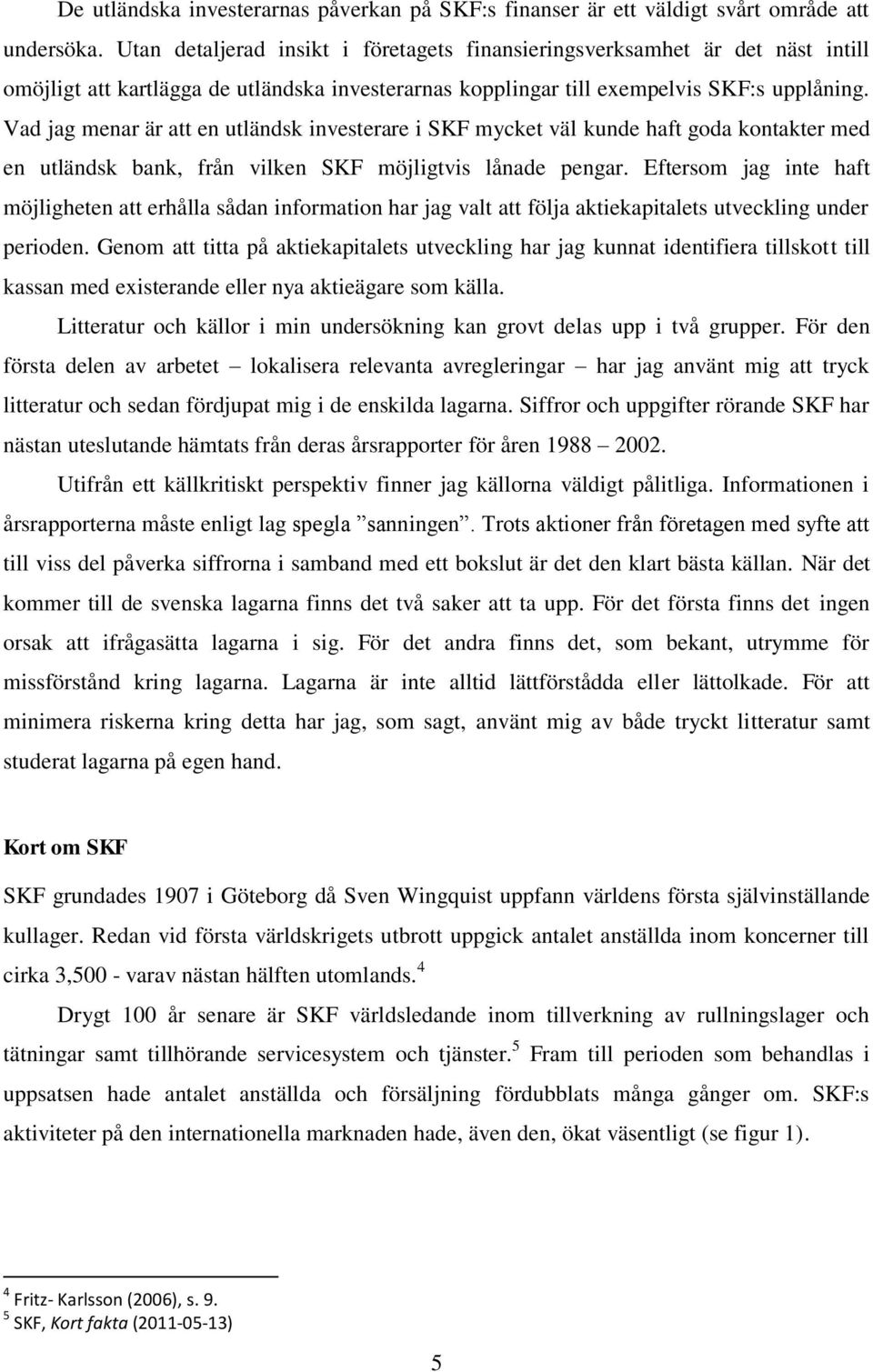 Vad jag menar är att en utländsk investerare i SKF mycket väl kunde haft goda kontakter med en utländsk bank, från vilken SKF möjligtvis lånade pengar.