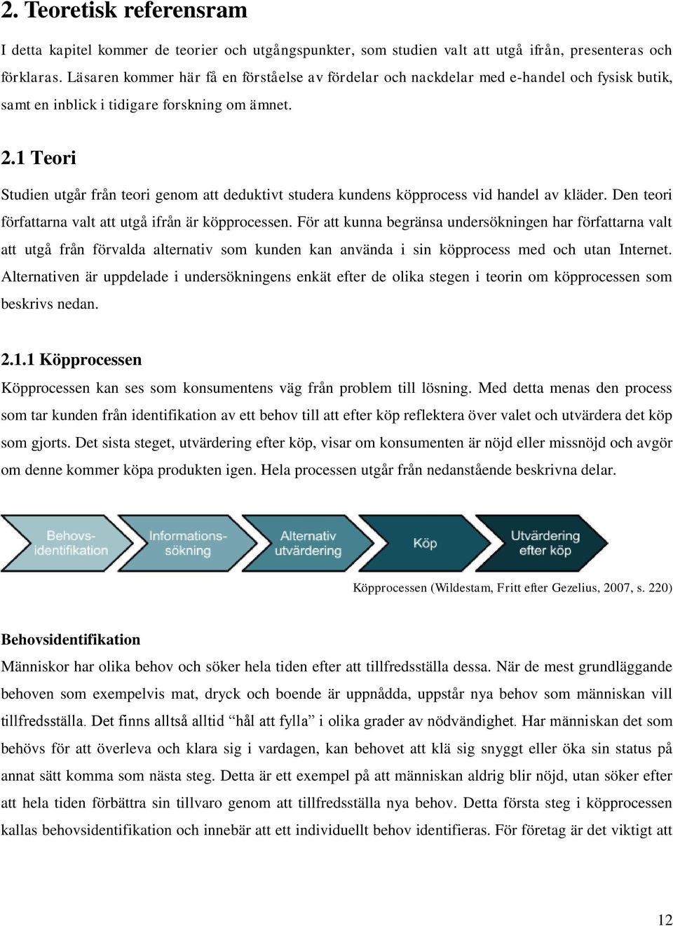 1 Teori Studien utgår från teori genom att deduktivt studera kundens köpprocess vid handel av kläder. Den teori författarna valt att utgå ifrån är köpprocessen.