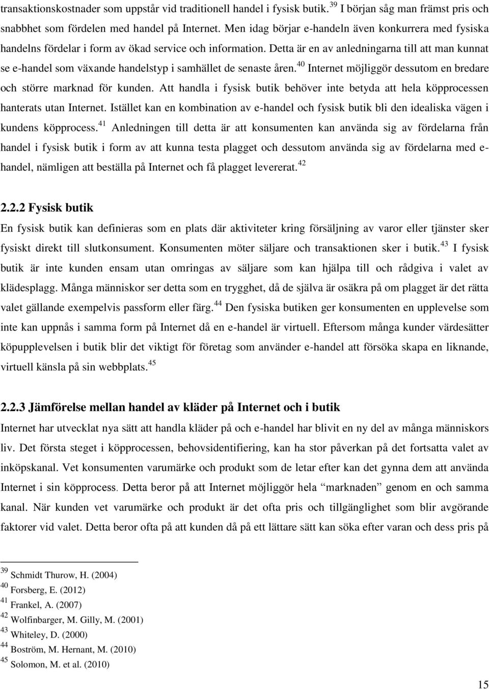 Detta är en av anledningarna till att man kunnat se e-handel som växande handelstyp i samhället de senaste åren. 40 Internet möjliggör dessutom en bredare och större marknad för kunden.