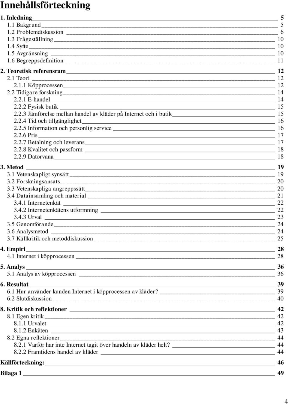 2.6 Pris 17 2.2.7 Betalning och leverans 17 2.2.8 Kvalitet och passform 18 2.2.9 Datorvana 18 3. Metod 19 3.1 Vetenskapligt synsätt 19 3.2 Forskningsansats 20 3.3 Vetenskapliga angreppssätt 20 3.