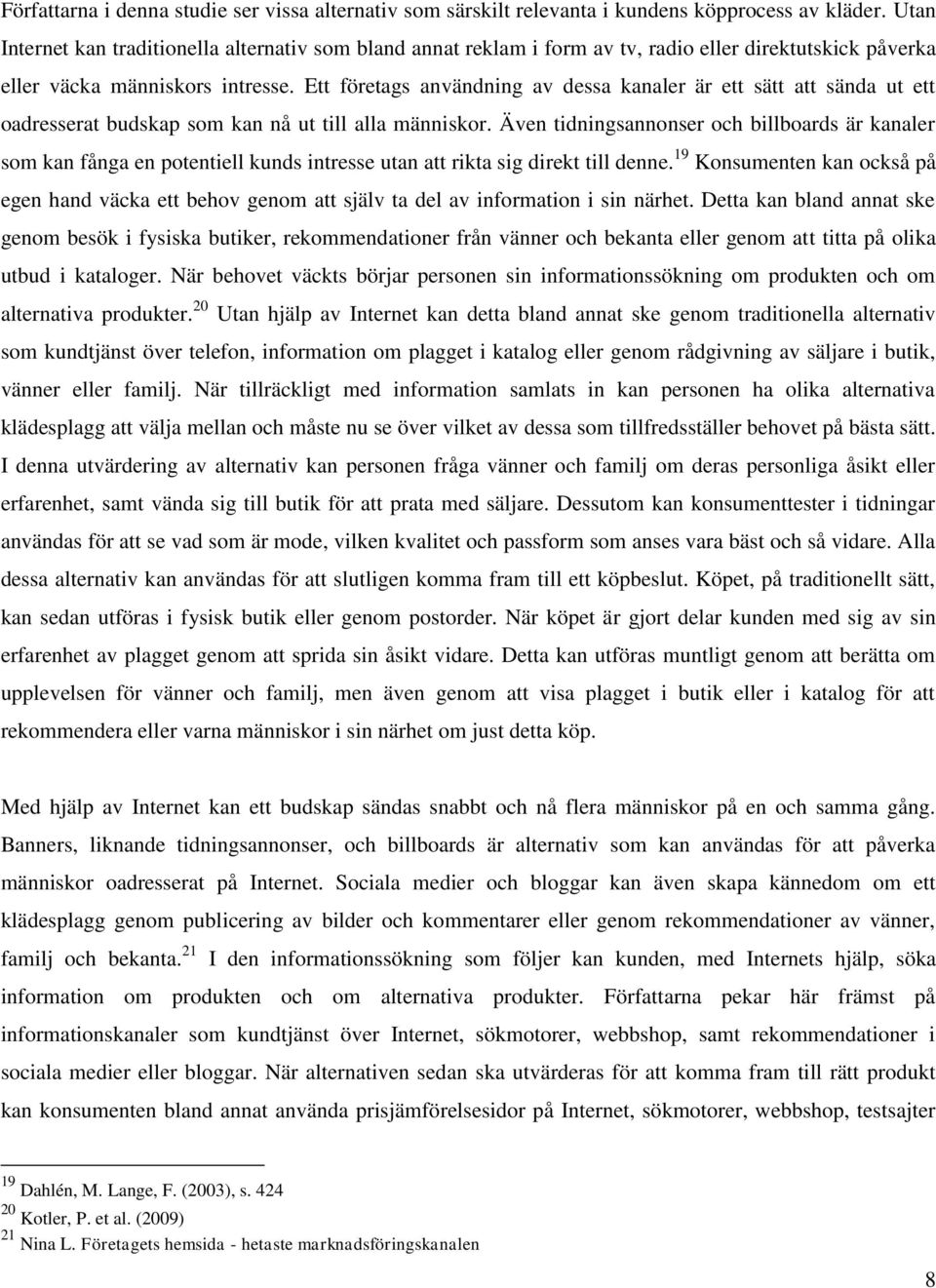 Ett företags användning av dessa kanaler är ett sätt att sända ut ett oadresserat budskap som kan nå ut till alla människor.