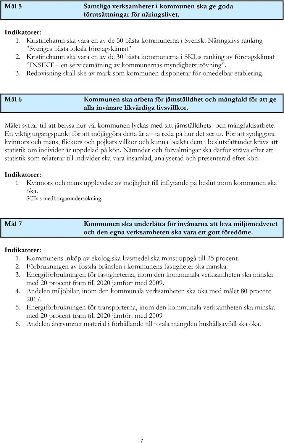 Kristinehamn ska vara en av de 30 bästa kommunerna i SKL:s ranking av företagsklimat INSIKT en servicemätning av kommunernas myndighetsutövning. 3. Redovisning skall ske av mark som kommunen disponerar för omedelbar etablering.