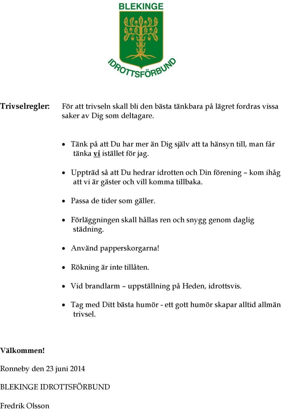 Uppträd så att Du hedrar idrotten och Din förening kom ihåg att vi är gäster och vill komma tillbaka. Passa de tider som gäller.