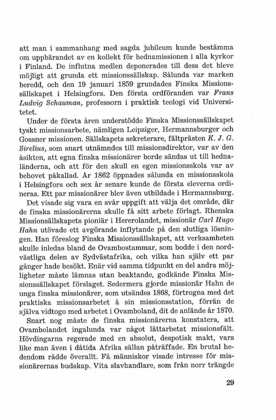 Den forsta ordforanden var Frans Ludwig Schauman, professorn i praktisk teologi vid Universitetet.