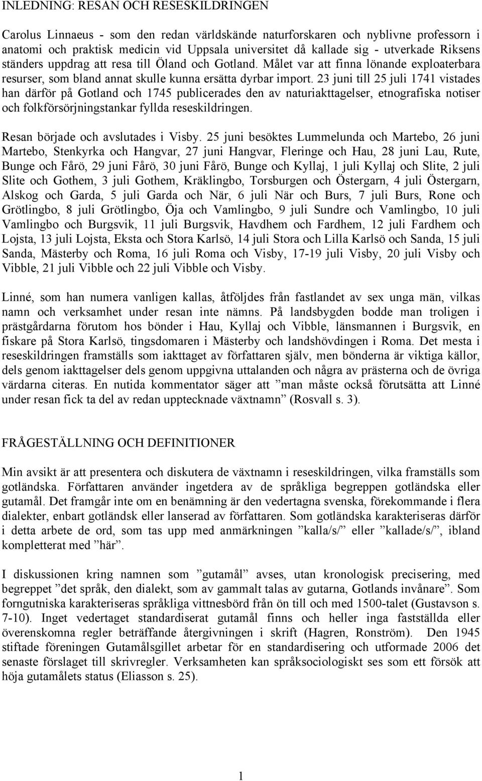 23 juni till 25 juli 1741 vistades han därför på Gotland och 1745 publicerades den av naturiakttagelser, etnografiska notiser och folkförsörjningstankar fyllda reseskildringen.