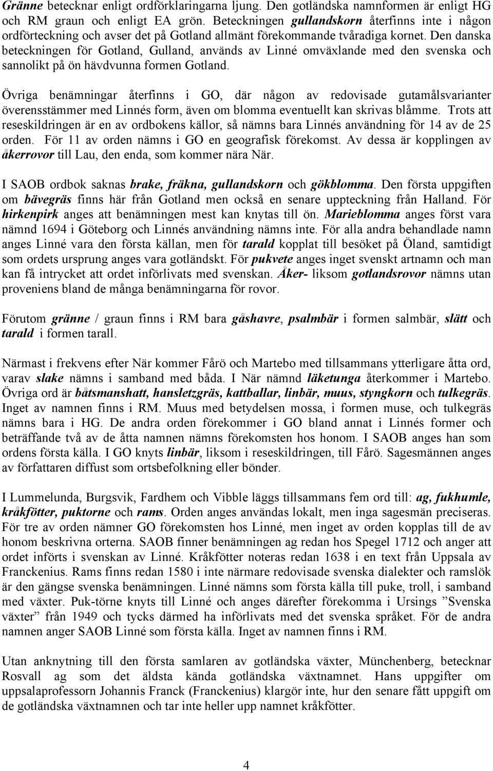 Den danska beteckningen för Gotland, Gulland, används av Linné omväxlande med den svenska och sannolikt på ön hävdvunna formen Gotland.
