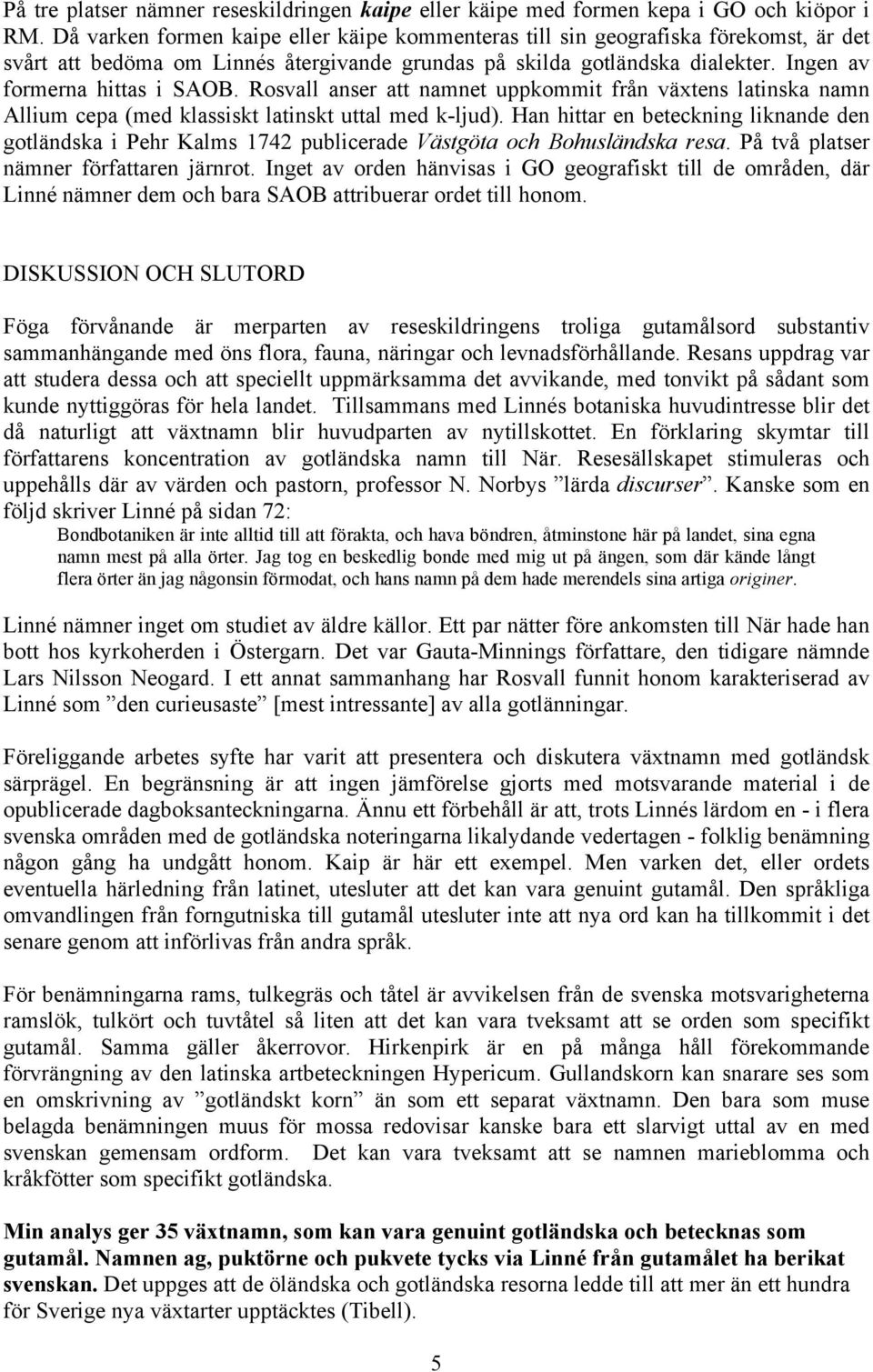 Rosvall anser att namnet uppkommit från växtens latinska namn Allium cepa (med klassiskt latinskt uttal med k-ljud).