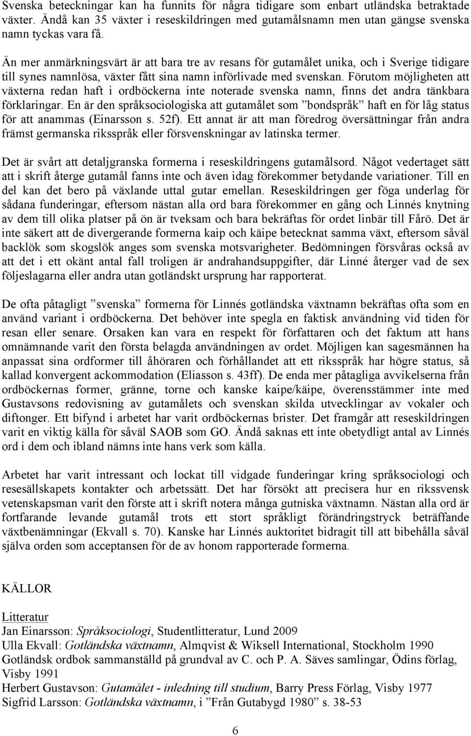 Förutom möjligheten att växterna redan haft i ordböckerna inte noterade svenska namn, finns det andra tänkbara förklaringar.