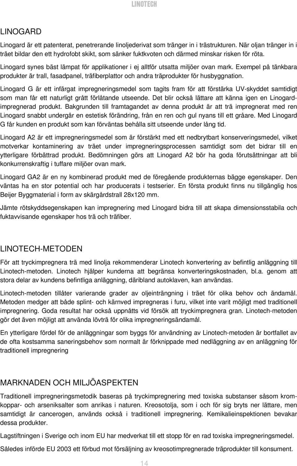 Linogard synes bäst lämpat för applikationer i ej alltför utsatta miljöer ovan mark. Exempel på tänkbara produkter är trall, fasadpanel, träfiberplattor och andra träprodukter för husbyggnation.