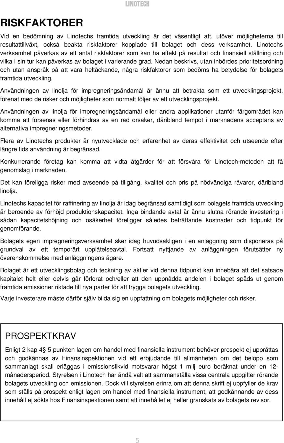 Nedan beskrivs, utan inbördes prioritetsordning och utan anspråk på att vara heltäckande, några riskfaktorer som bedöms ha betydelse för bolagets framtida utveckling.