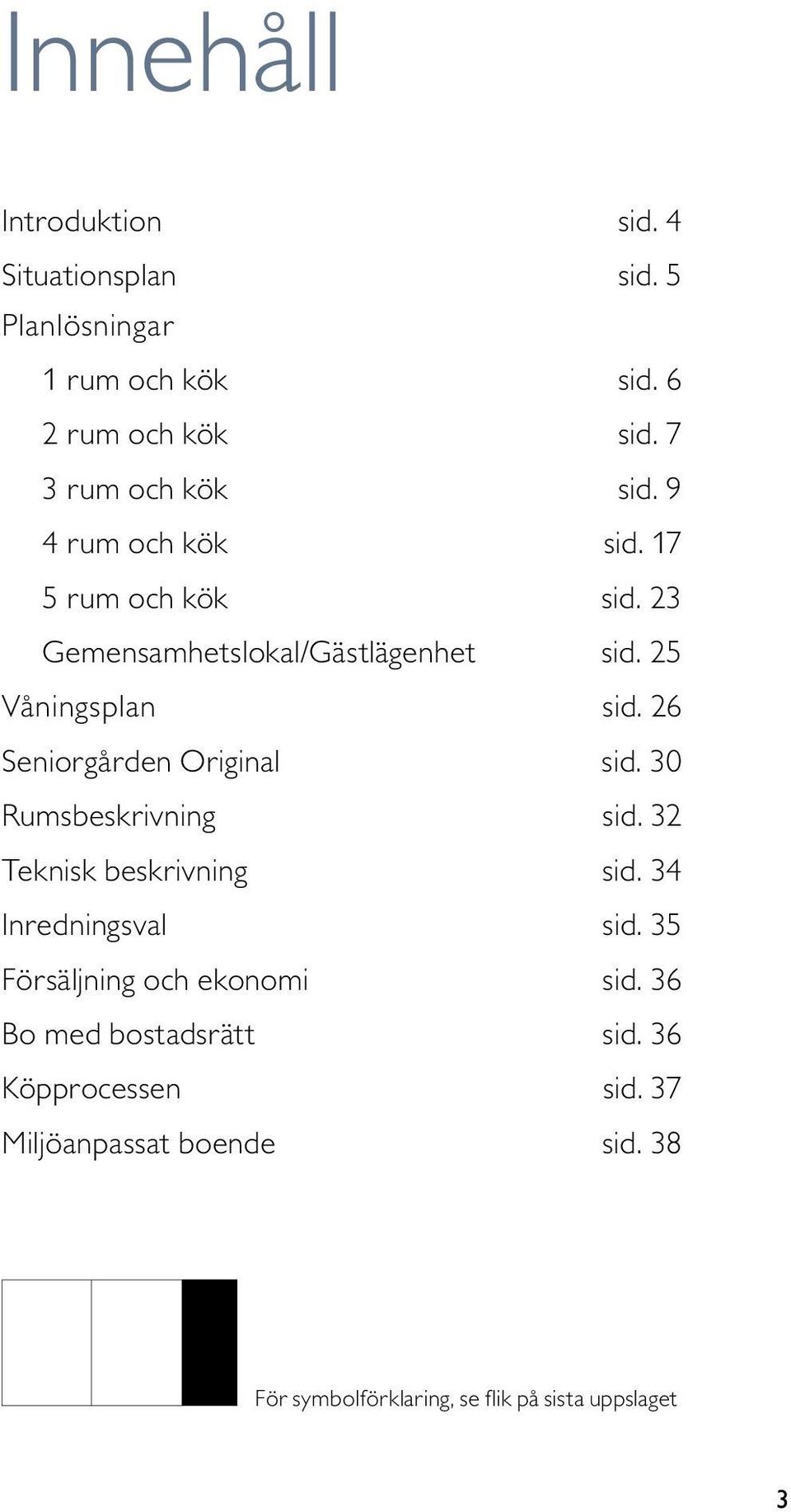 26 Seniorgården Original sid. 30 Rumsbeskrivning sid. 32 Teknisk beskrivning sid. 34 Inredningsval sid.