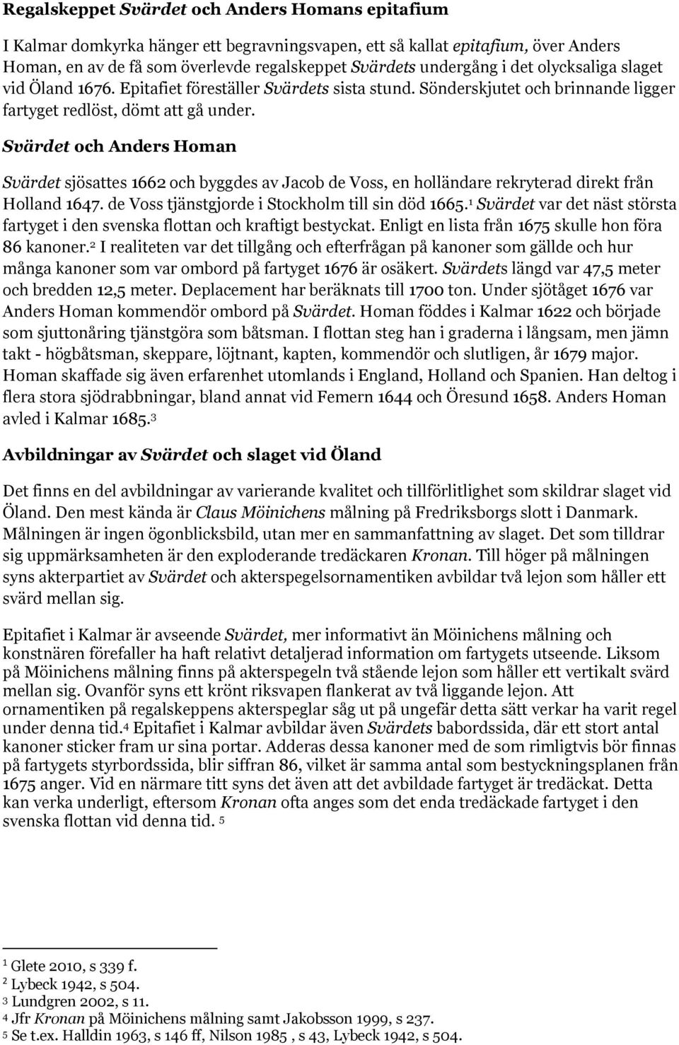 Svärdet och Anders Homan Svärdet sjösattes 1662 och byggdes av Jacob de Voss, en holländare rekryterad direkt från Holland 1647. de Voss tjänstgjorde i Stockholm till sin död 1665.