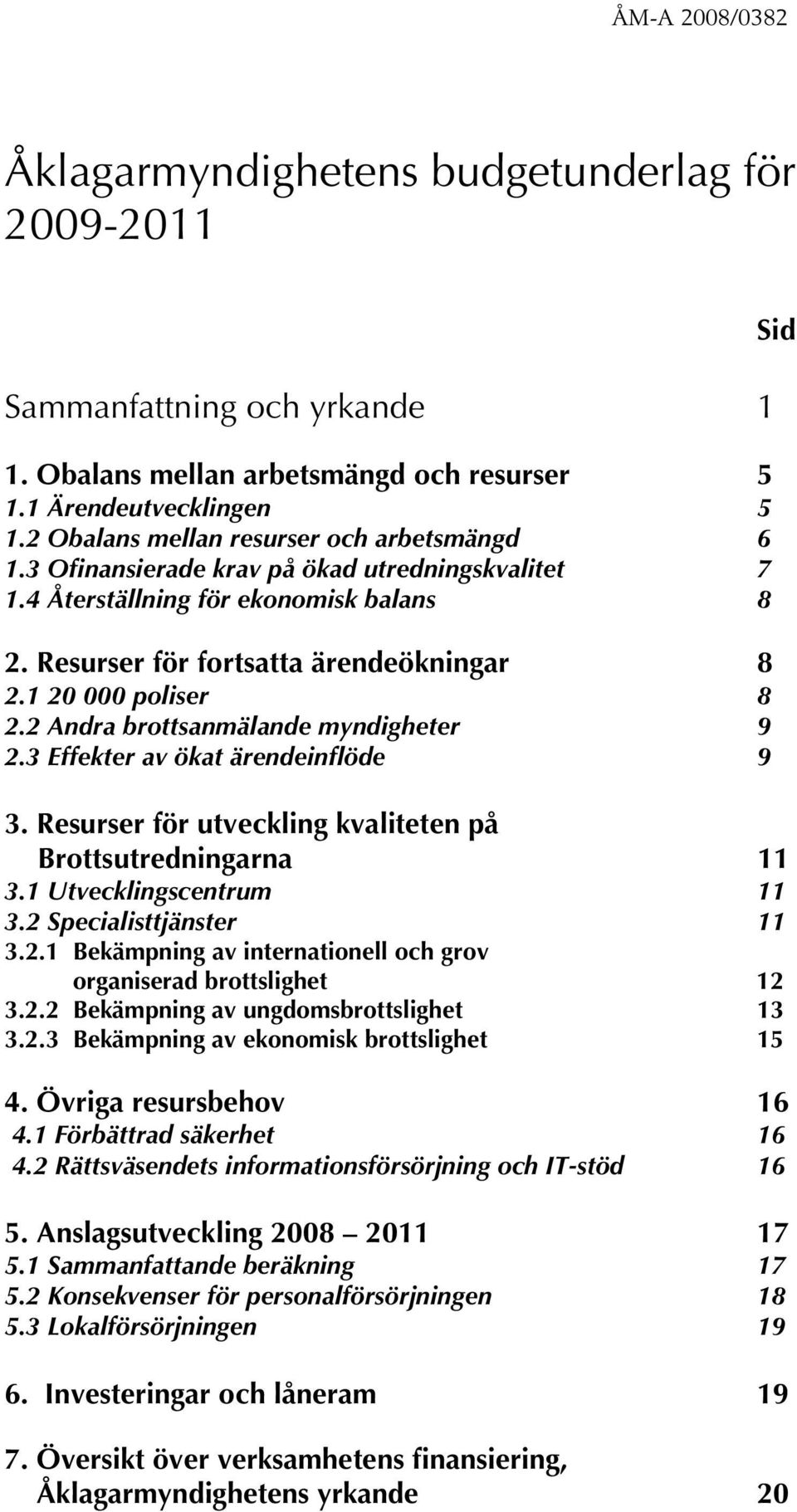 1 20 000 poliser 8 2.2 Andra brottsanmälande myndigheter 9 2.3 Effekter av ökat ärendeinflöde 9 3. Resurser för utveckling kvaliteten på Brottsutredningarna 11 3.1 Utvecklingscentrum 11 3.