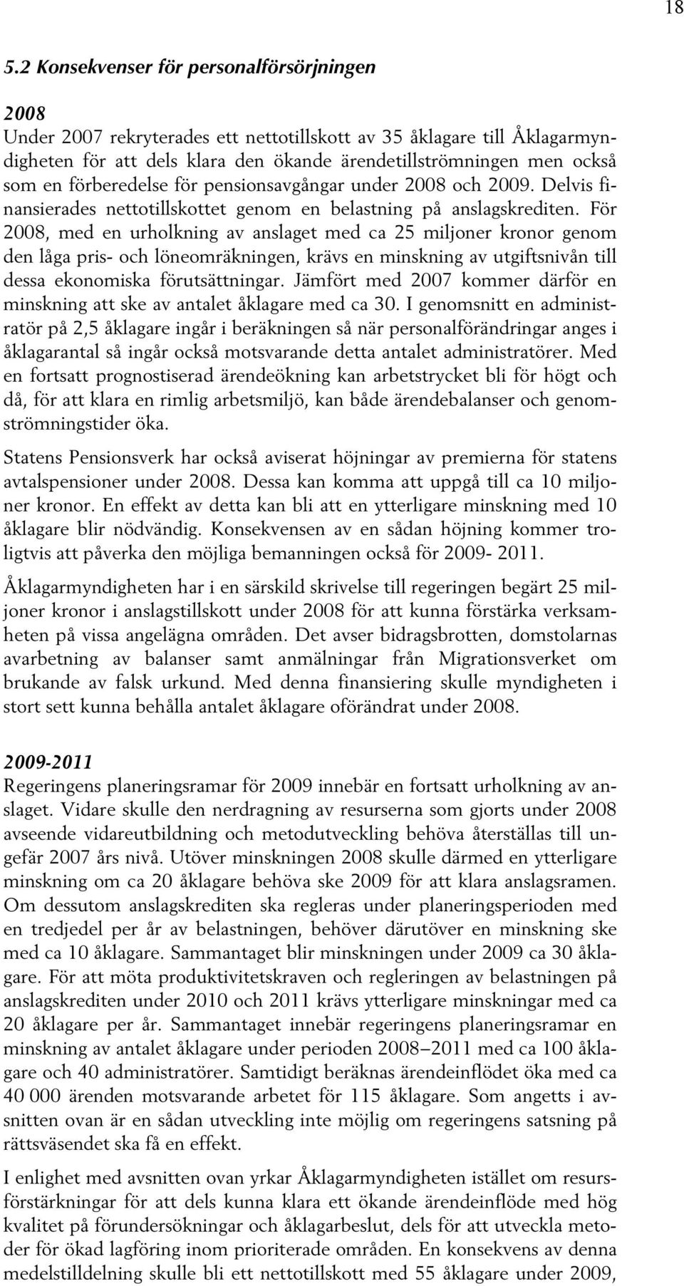 För 2008, med en urholkning av anslaget med ca 25 miljoner kronor genom den låga pris- och löneomräkningen, krävs en minskning av utgiftsnivån till dessa ekonomiska förutsättningar.