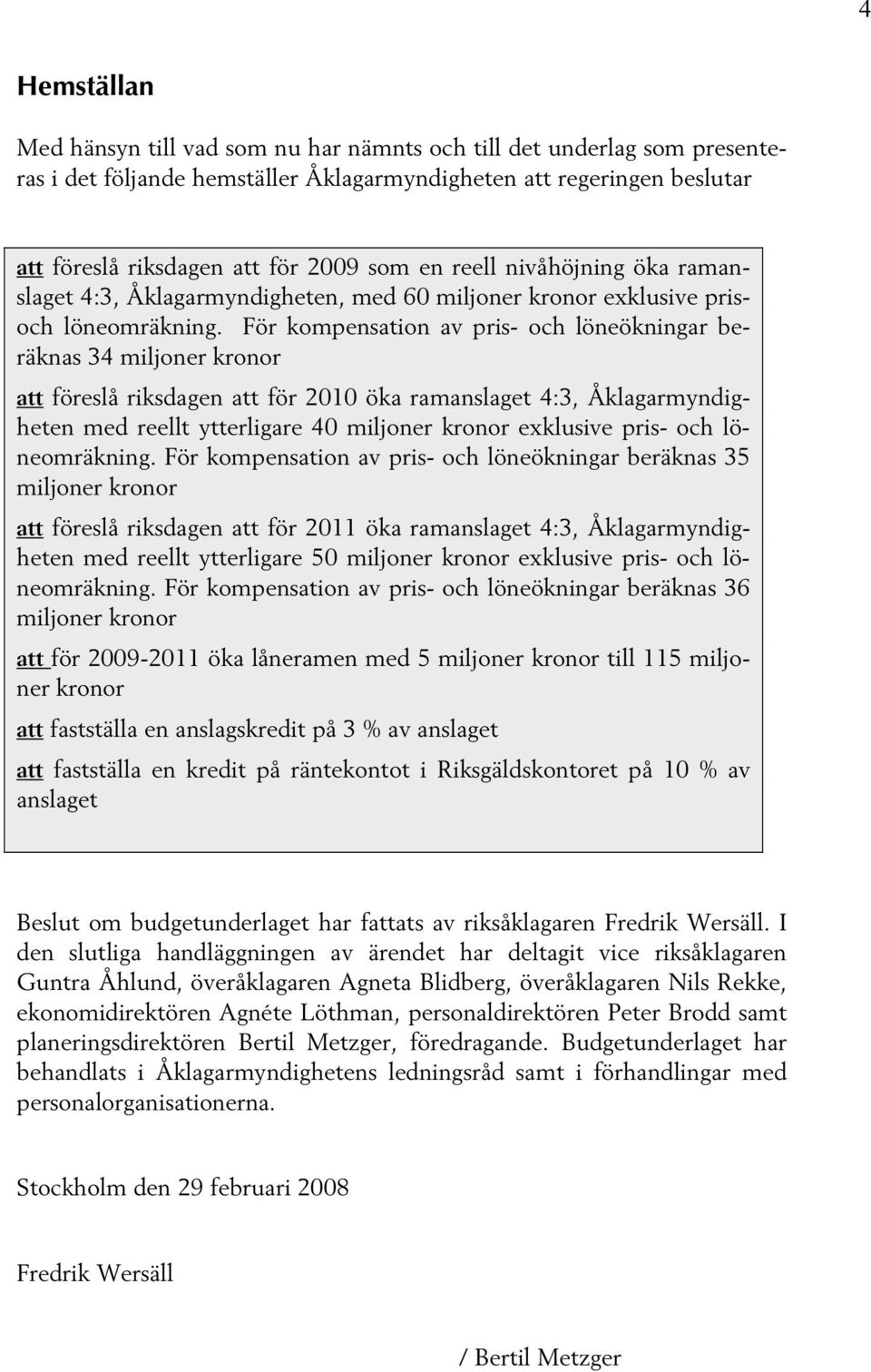 För kompensation av pris- och löneökningar beräknas 34 miljoner kronor att föreslå riksdagen att för 2010 öka ramanslaget 4:3, Åklagarmyndigheten med reellt ytterligare 40 miljoner kronor exklusive