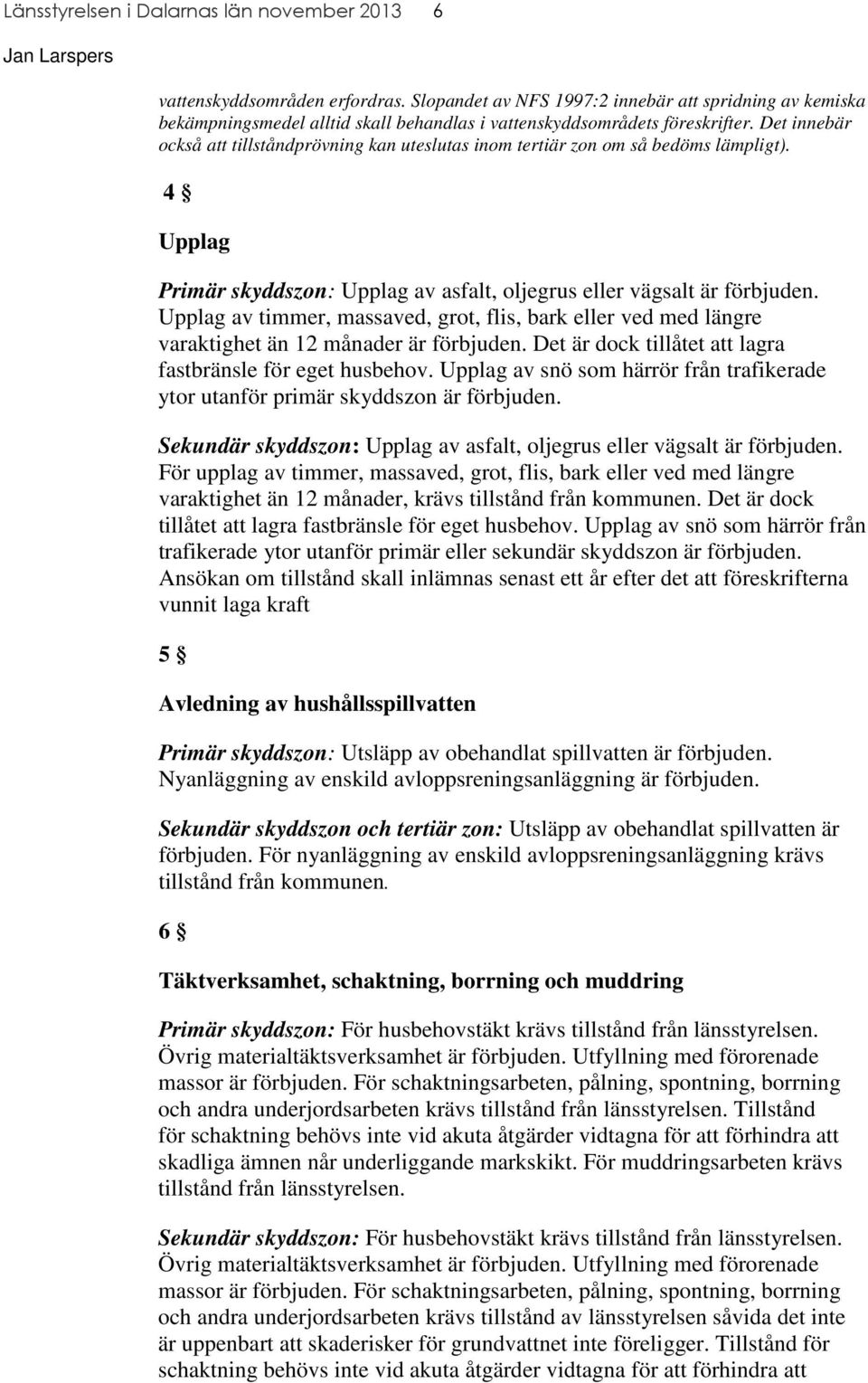 Upplag av timmer, massaved, grot, flis, bark eller ved med längre varaktighet än 12 månader är förbjuden. Det är dock tillåtet att lagra fastbränsle för eget husbehov.