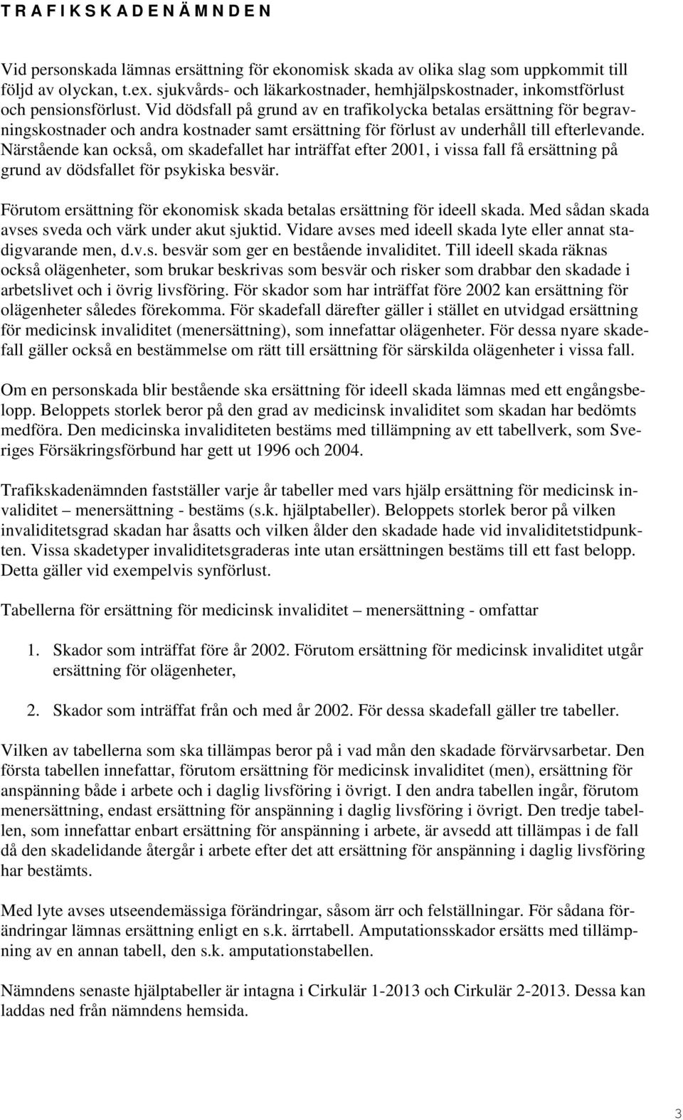 Vid dödsfall på grund av en trafikolycka betalas ersättning för begravningskostnader och andra kostnader samt ersättning för förlust av underhåll till efterlevande.