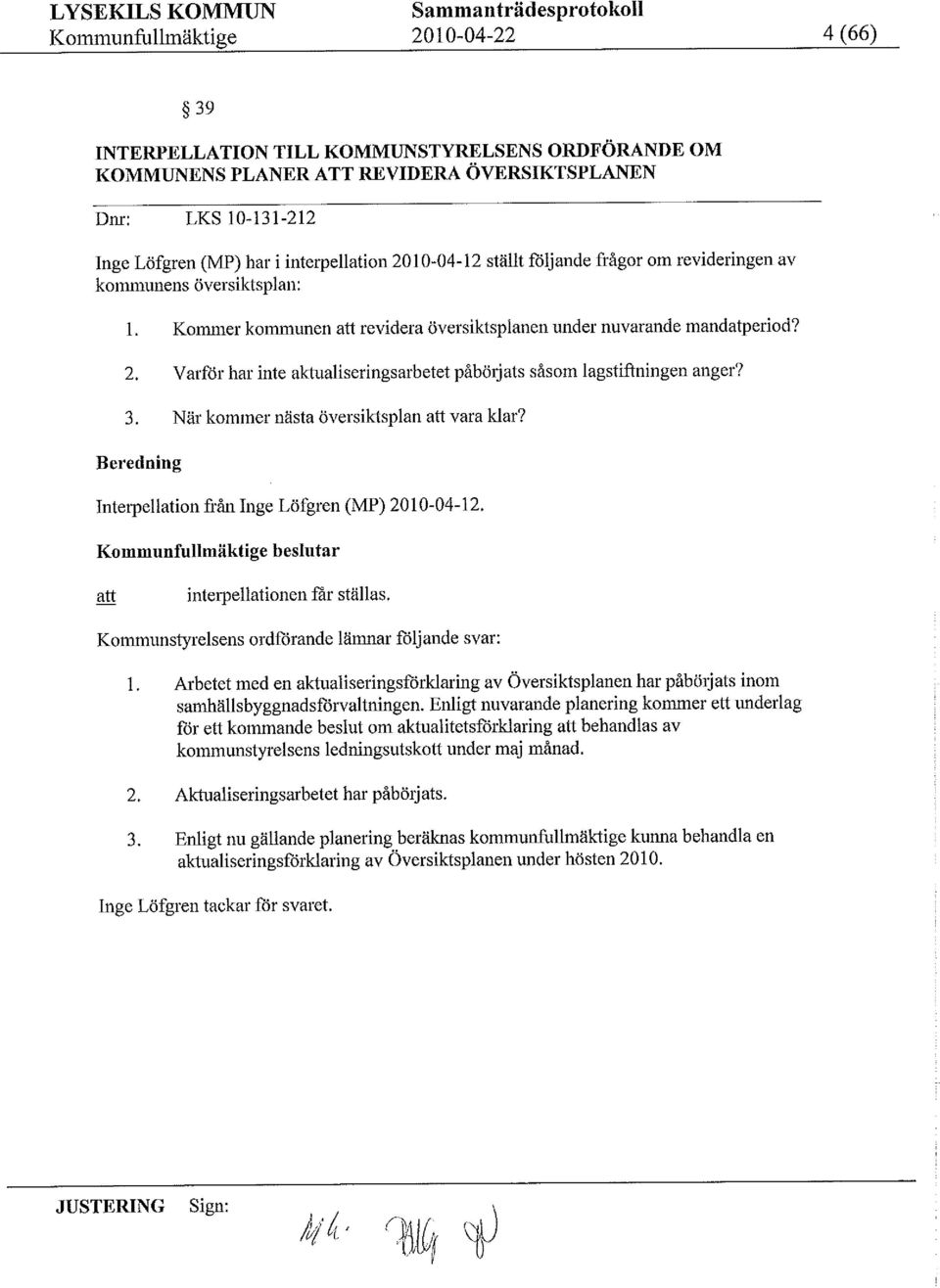 3. När koer nästa översiktsplan att vara klar? Beredning Interpellation ñån Inge Löfgren (MP) 21-4-12. Kounfulläktigebeslutar g interpellationenfår ställas.