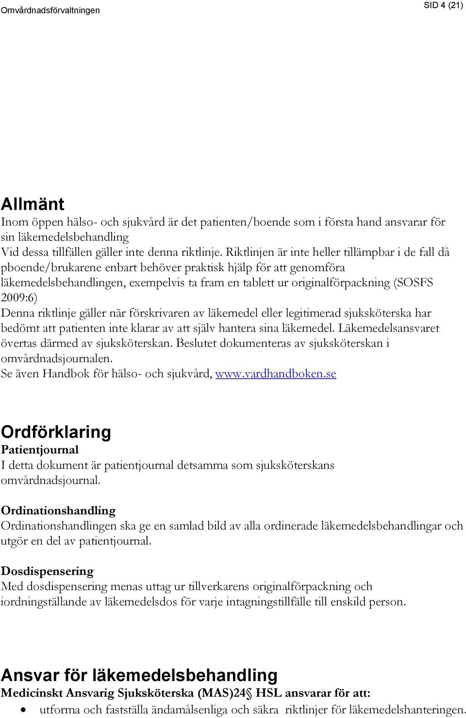 2009:6) Denna riktlinje gäller när förskrivaren av läkemedel eller legitimerad sjuksköterska har bedömt att patienten inte klarar av att själv hantera sina läkemedel.