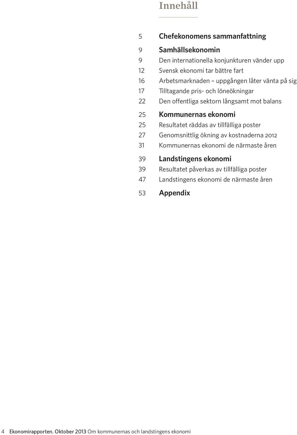 25 Resultatet räddas av tillfälliga poster 27 Genomsnittlig ökning av kostnaderna 2012 31 Kommunernas ekonomi de närmaste åren 39 Landstingens ekonomi 39