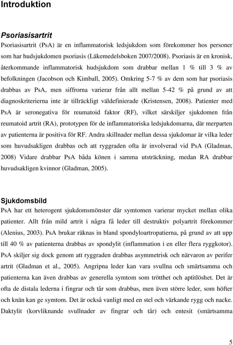 Omkring 5-7 % av dem som har psoriasis drabbas av PsA, men siffrorna varierar från allt mellan 5-42 % på grund av att diagnoskriterierna inte är tillräckligt väldefinierade (Kristensen, 2008).