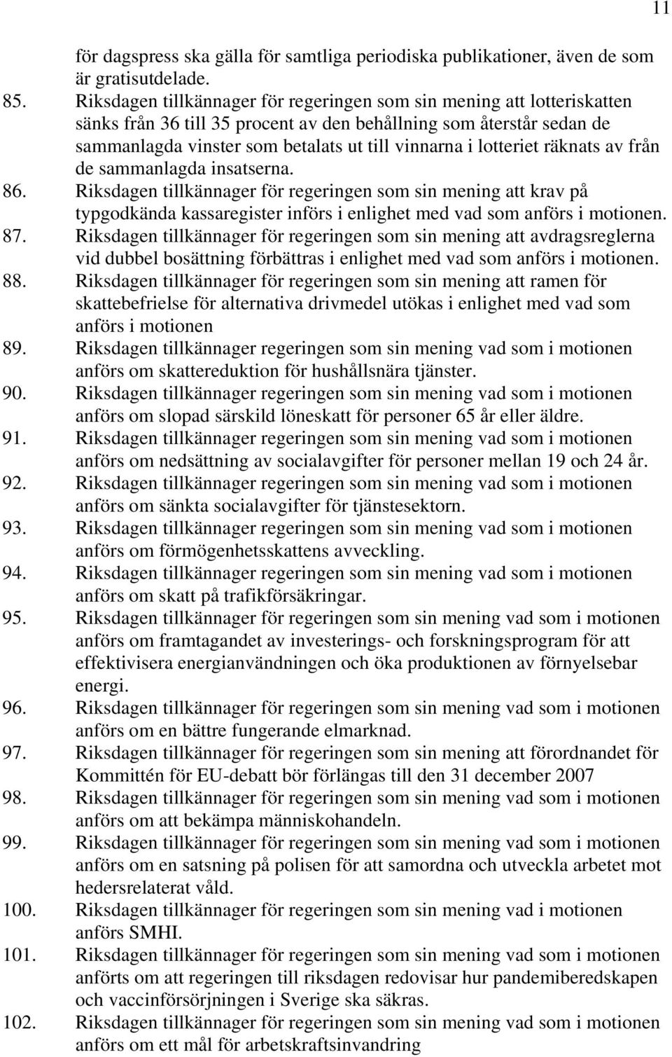 lotteriet räknats av från de sammanlagda insatserna. 86. Riksdagen tillkännager för regeringen som sin mening att krav på typgodkända kassaregister införs i enlighet med vad som anförs i motionen. 87.