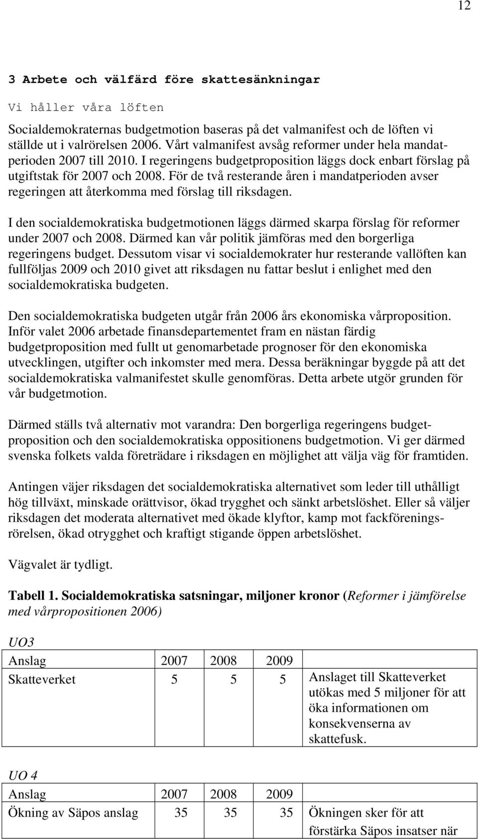 För de två resterande åren i mandatperioden avser regeringen att återkomma med förslag till riksdagen.