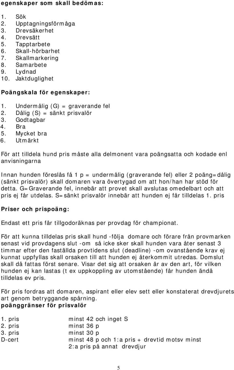 Utmärkt För att tilldela hund pris måste alla delmonent vara poängsatta och kodade enl anvisningarna Innan hunden föreslås få 1 p = undermålig (graverande fel) eller 2 poäng=dålig (sänkt prisvalör)