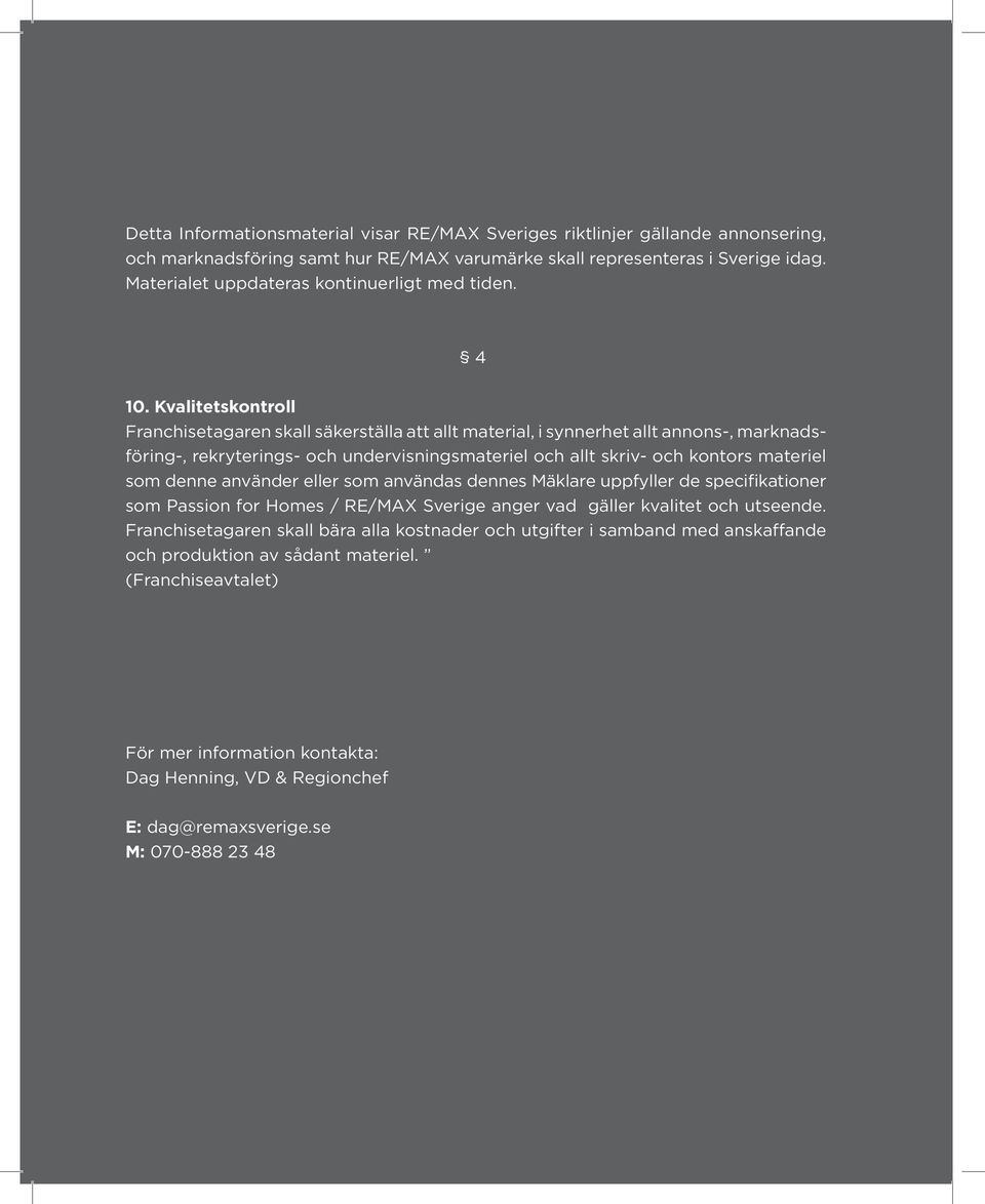 Kvalitetskontroll Franchisetagaren skall säkerställa att allt material, i synnerhet allt annons-, marknadsföring-, rekryterings- och undervisningsmateriel och allt skriv- och kontors materiel som