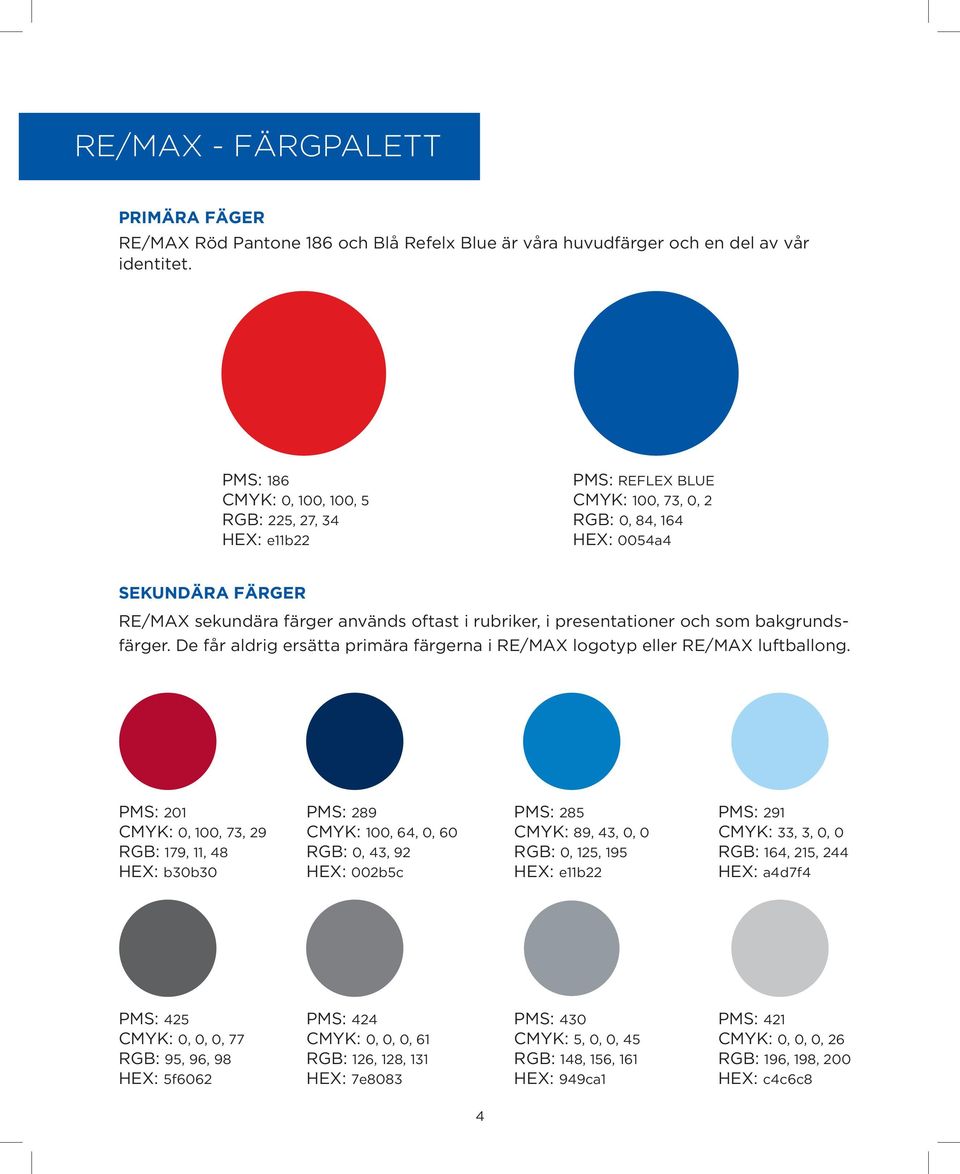 presentationer och som bakgrundsfärger. De får aldrig ersätta primära färgerna i RE/MAX logotyp eller RE/MAX luftballong.