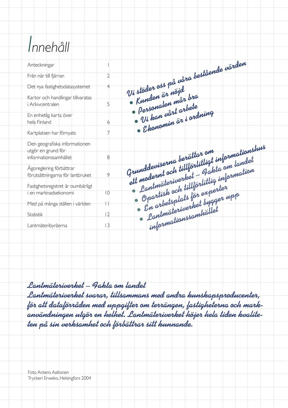många ställen i världen 11 Statistik 12 Lantmäteribyråerna 13 Vi stöder oss på våra bestående värden Kunden är nöjd Personalen mår bra Vi kan vårt arbete Ekonomin är i ordning Grunddeviserna berättar