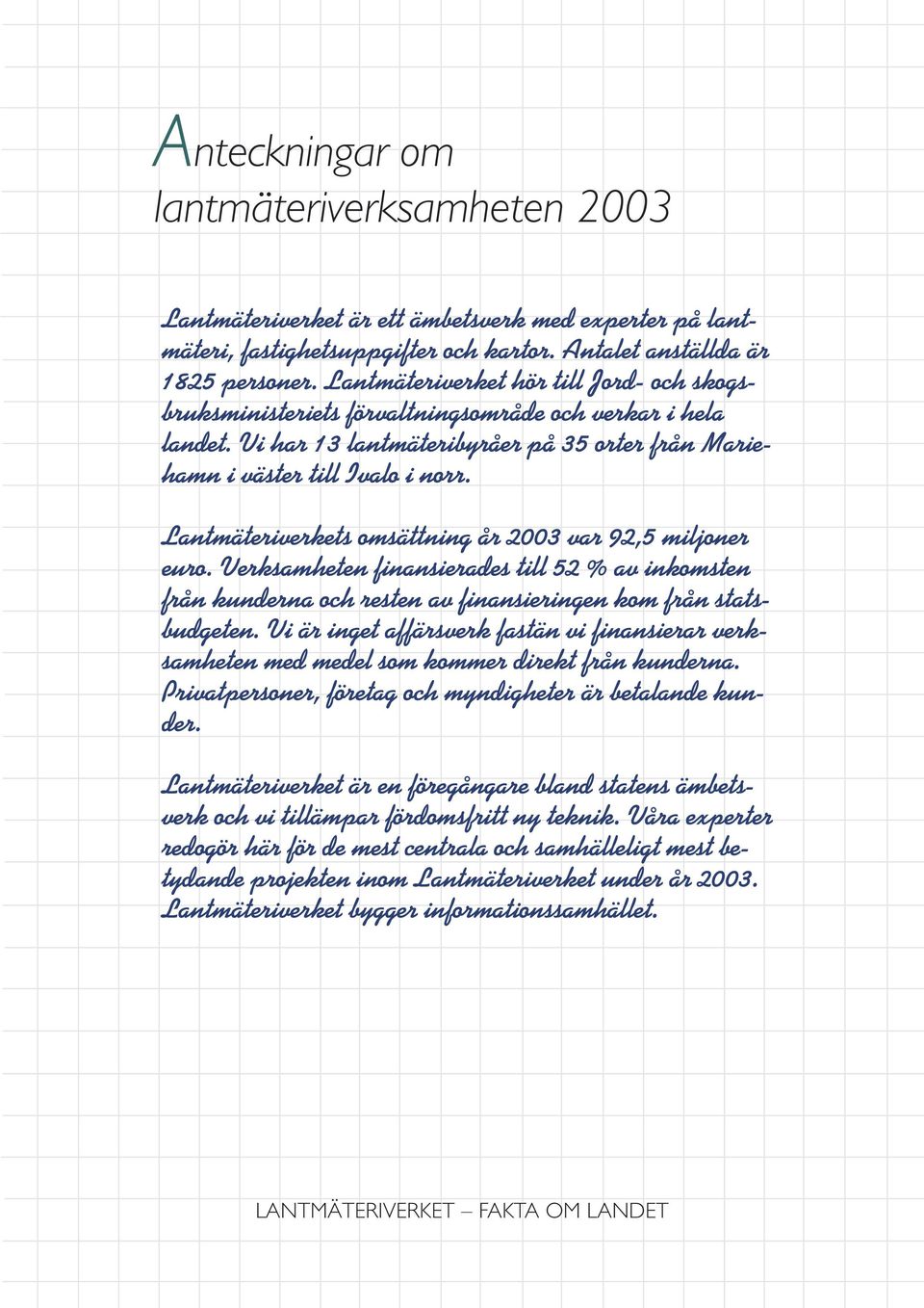 Lantmäteriverkets omsättning år 2003 var 92,5 miljoner euro. Verksamheten finansierades till 52 % av inkomsten från kunderna och resten av finansieringen kom från statsbudgeten.