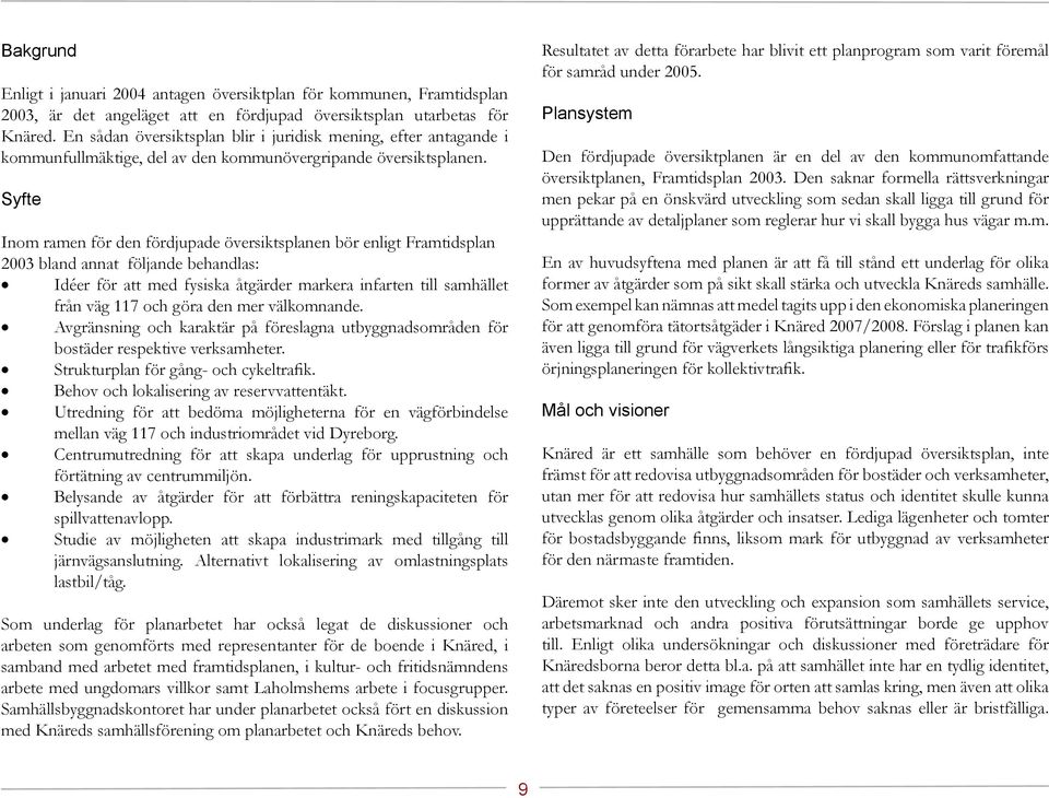 Syfte Inom ramen för den fördjupade översiktsplanen bör enligt Framtidsplan 2003 bland annat följande behandlas: Idéer för att med fysiska åtgärder markera infarten till samhället från väg 117 och