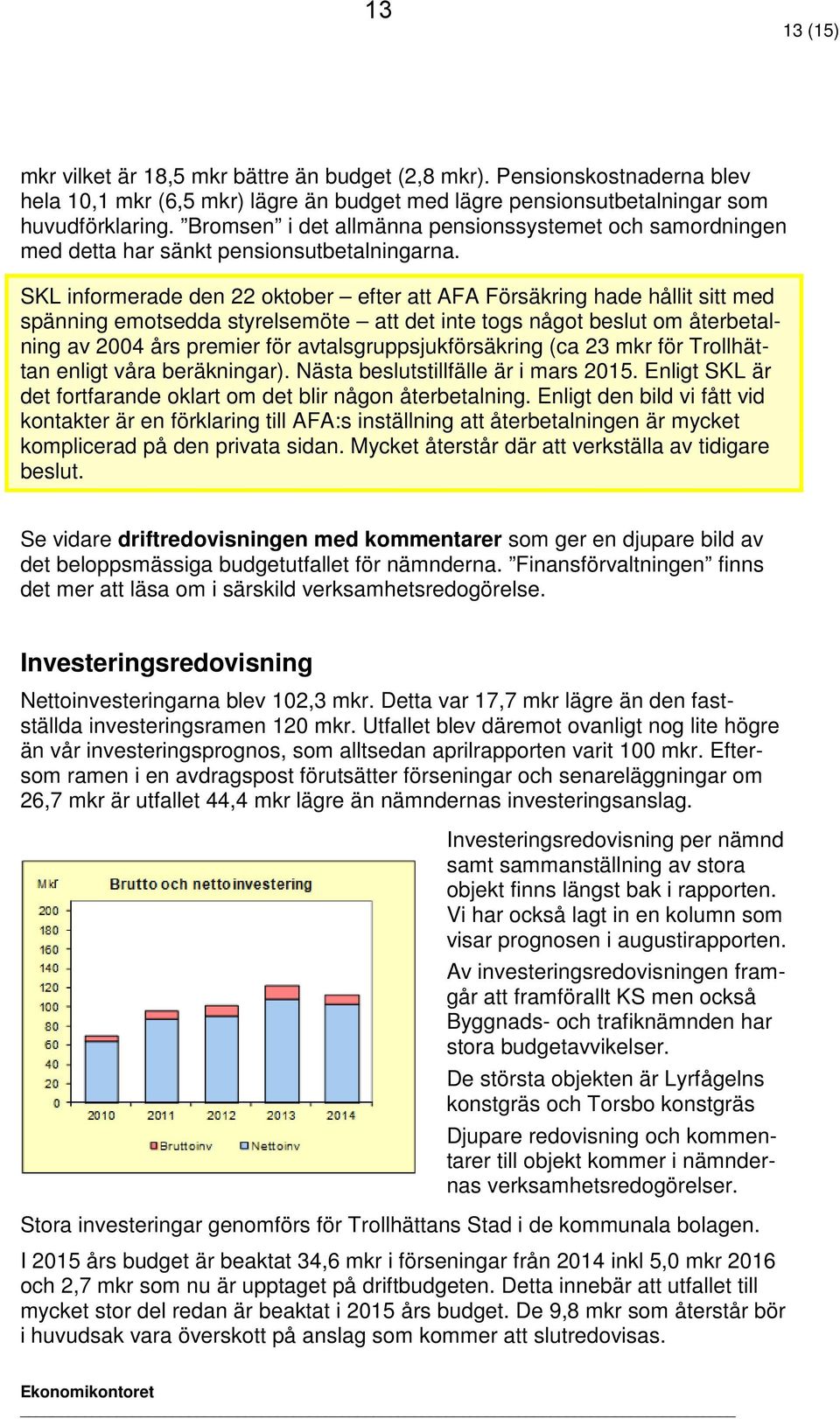 SKL informerade den 22 oktober efter att AFA Försäkring hade hållit sitt med spänning emotsedda styrelsemöte att det inte togs något beslut om återbetalning av 2004 års premier för